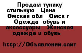 Продам тунику стильную › Цена ­ 800 - Омская обл., Омск г. Одежда, обувь и аксессуары » Женская одежда и обувь   